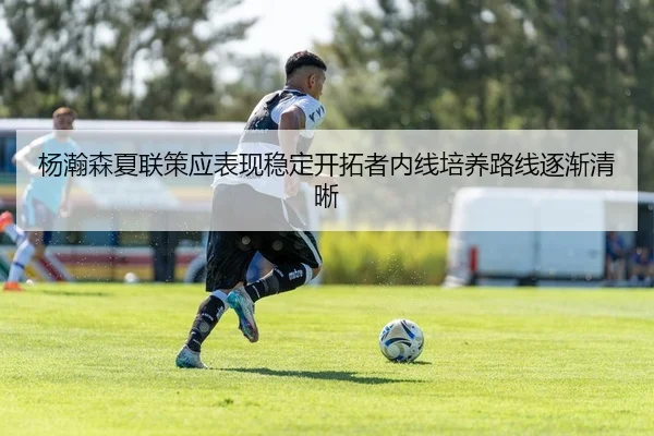 杨瀚森夏联策应表现稳定开拓者内线培养路线逐渐清晰